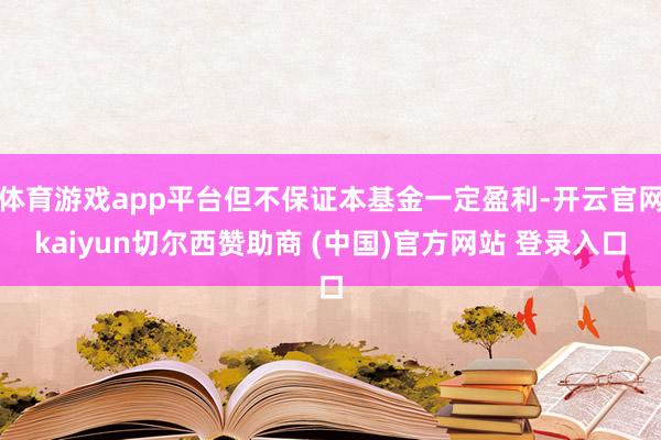 体育游戏app平台但不保证本基金一定盈利-开云官网kaiyun切尔西赞助商 (中国)官方网站 登录入口