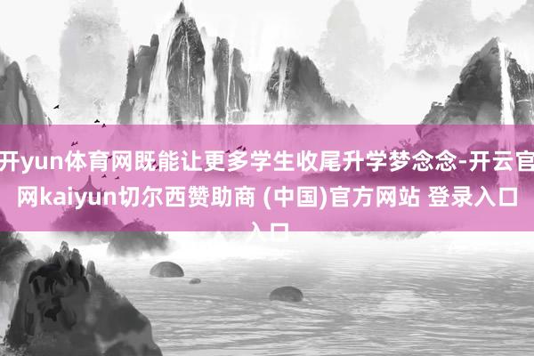开yun体育网既能让更多学生收尾升学梦念念-开云官网kaiyun切尔西赞助商 (中国)官方网站 登录入口