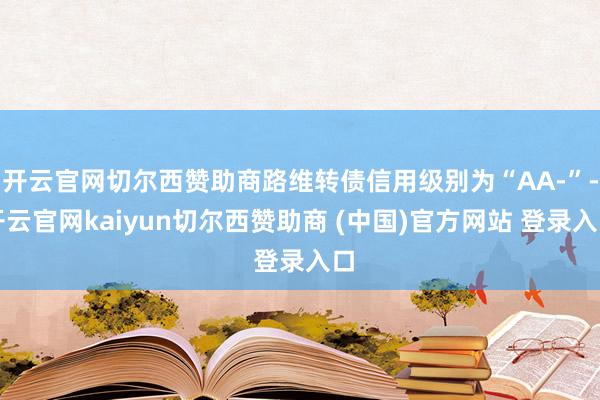 开云官网切尔西赞助商路维转债信用级别为“AA-”-开云官网kaiyun切尔西赞助商 (中国)官方网站 登录入口