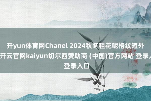 开yun体育网Chanel 2024秋冬粗花呢格纹短外衣-开云官网kaiyun切尔西赞助商 (中国)官方网站 登录入口