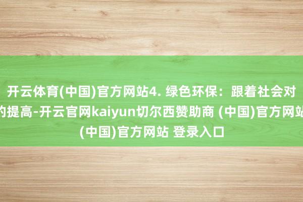开云体育(中国)官方网站4. 绿色环保：跟着社会对环保意志的提高-开云官网kaiyun切尔西赞助商 (中国)官方网站 登录入口
