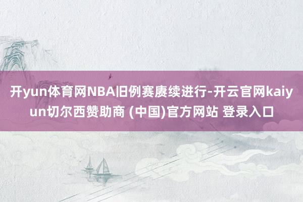 开yun体育网NBA旧例赛赓续进行-开云官网kaiyun切尔西赞助商 (中国)官方网站 登录入口