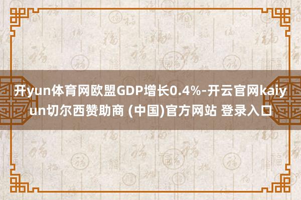 开yun体育网欧盟GDP增长0.4%-开云官网kaiyun切尔西赞助商 (中国)官方网站 登录入口
