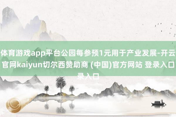 体育游戏app平台公园每参预1元用于产业发展-开云官网kaiyun切尔西赞助商 (中国)官方网站 登录入口