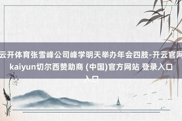 云开体育张雪峰公司峰学明天举办年会四肢-开云官网kaiyun切尔西赞助商 (中国)官方网站 登录入口