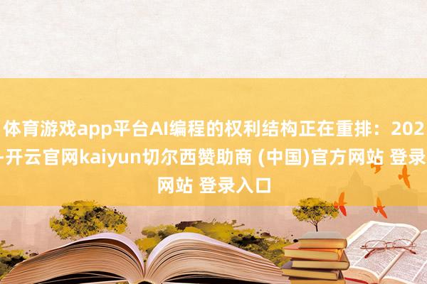 体育游戏app平台AI编程的权利结构正在重排:2024年-开云官网kaiyun切尔西赞助商 (中国)官方网站 登录入口