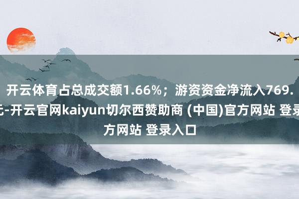 开云体育占总成交额1.66%；游资资金净流入769.4万元-开云官网kaiyun切尔西赞助商 (中国)官方网站 登录入口