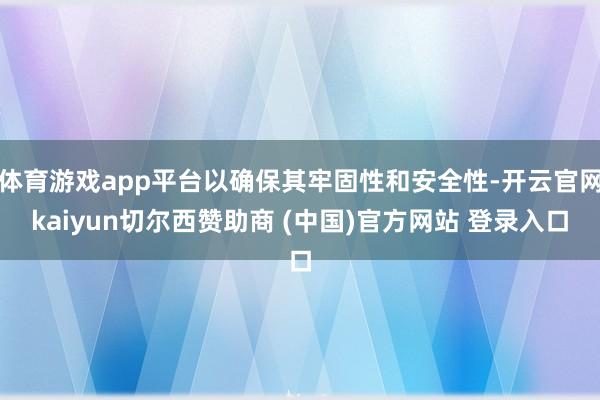 体育游戏app平台以确保其牢固性和安全性-开云官网kaiyun切尔西赞助商 (中国)官方网站 登录入口