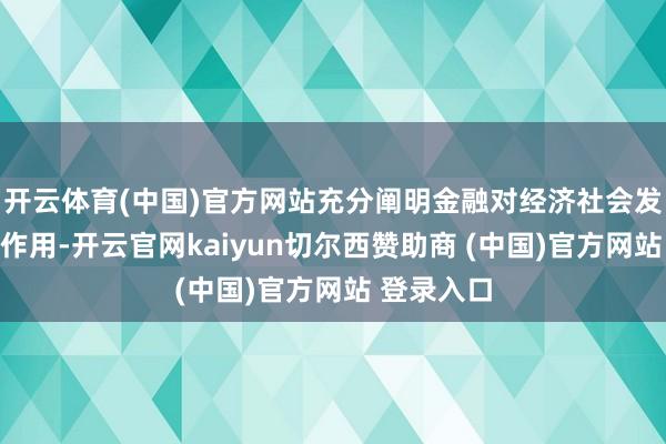 开云体育(中国)官方网站充分阐明金融对经济社会发展的营救作用-开云官网kaiyun切尔西赞助商 (中国)官方网站 登录入口