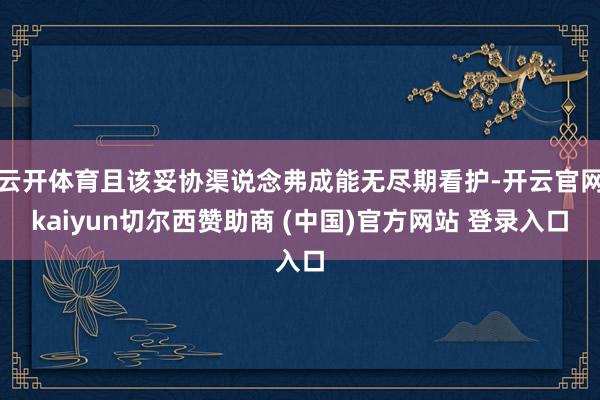 云开体育且该妥协渠说念弗成能无尽期看护-开云官网kaiyun切尔西赞助商 (中国)官方网站 登录入口