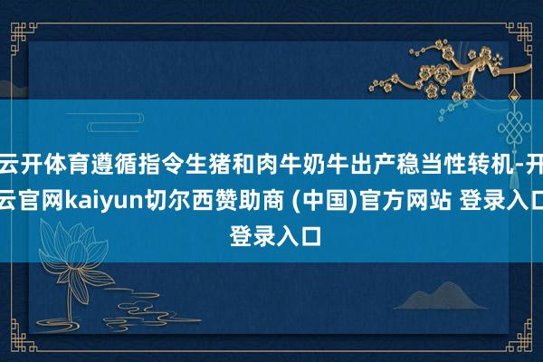 云开体育遵循指令生猪和肉牛奶牛出产稳当性转机-开云官网kaiyun切尔西赞助商 (中国)官方网站 登录入口