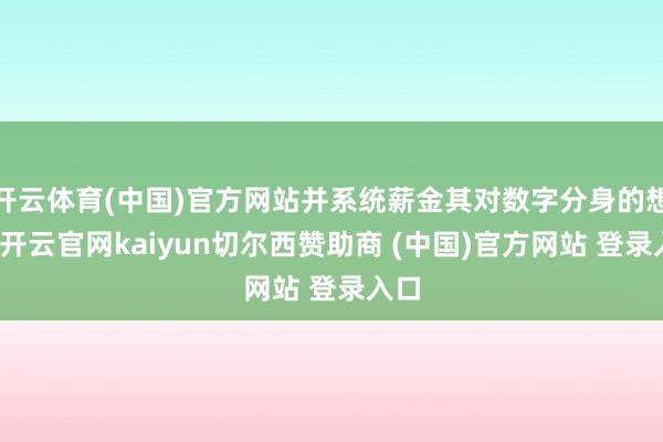 开云体育(中国)官方网站并系统薪金其对数字分身的想法-开云官网kaiyun切尔西赞助商 (中国)官方网站 登录入口