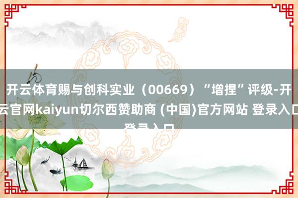 开云体育赐与创科实业（00669）“增捏”评级-开云官网kaiyun切尔西赞助商 (中国)官方网站 登录入口