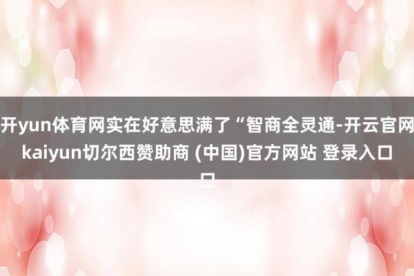 开yun体育网实在好意思满了“智商全灵通-开云官网kaiyun切尔西赞助商 (中国)官方网站 登录入口