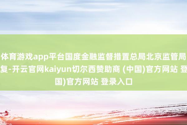 体育游戏app平台国度金融监督措置总局北京监管局发布批复-开云官网kaiyun切尔西赞助商 (中国)官方网站 登录入口