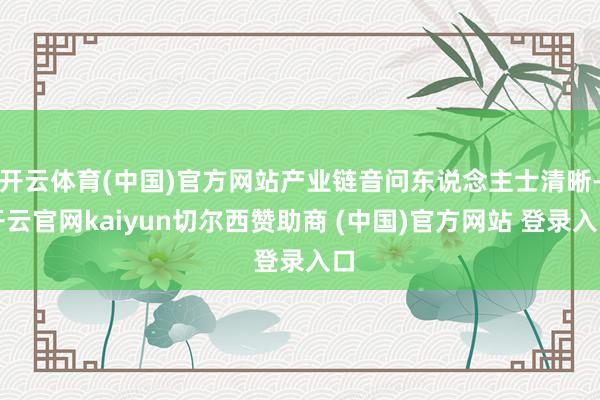 开云体育(中国)官方网站产业链音问东说念主士清晰-开云官网kaiyun切尔西赞助商 (中国)官方网站 登录入口