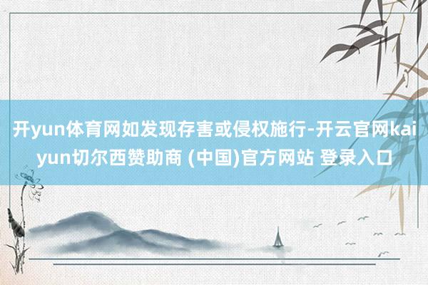 开yun体育网如发现存害或侵权施行-开云官网kaiyun切尔西赞助商 (中国)官方网站 登录入口