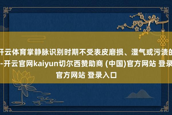 开云体育掌静脉识别时期不受表皮磨损、湿气或污渍的影响-开云官网kaiyun切尔西赞助商 (中国)官方网站 登录入口