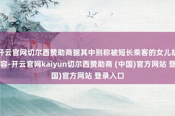 开云官网切尔西赞助商据其中别称被短长乘客的女儿胡先生先容-开云官网kaiyun切尔西赞助商 (中国)官方网站 登录入口