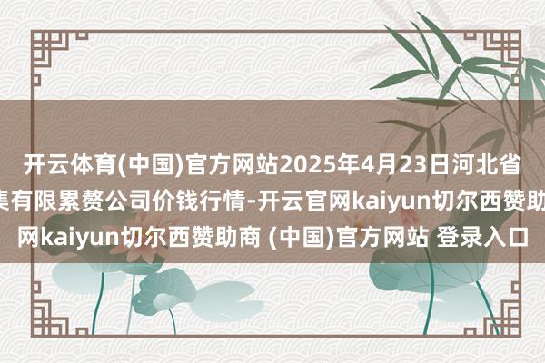 开云体育(中国)官方网站2025年4月23日河北省怀来县京西果菜批发市集有限累赘公司价钱行情-开云官网kaiyun切尔西赞助商 (中国)官方网站 登录入口