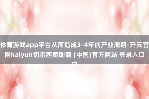 体育游戏app平台从而造成3-4年的产业周期-开云官网kaiyun切尔西赞助商 (中国)官方网站 登录入口