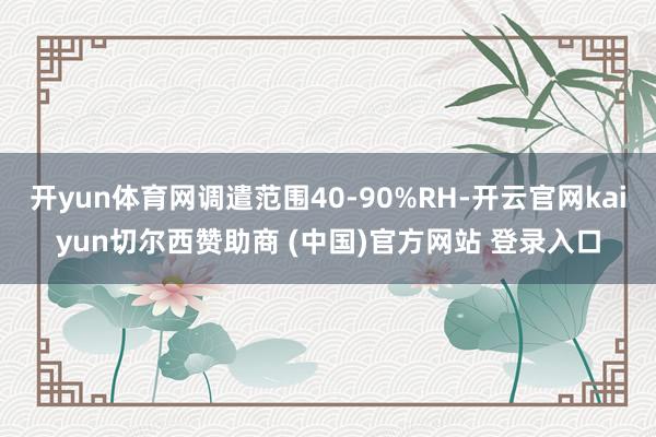 开yun体育网调遣范围40-90%RH-开云官网kaiyun切尔西赞助商 (中国)官方网站 登录入口