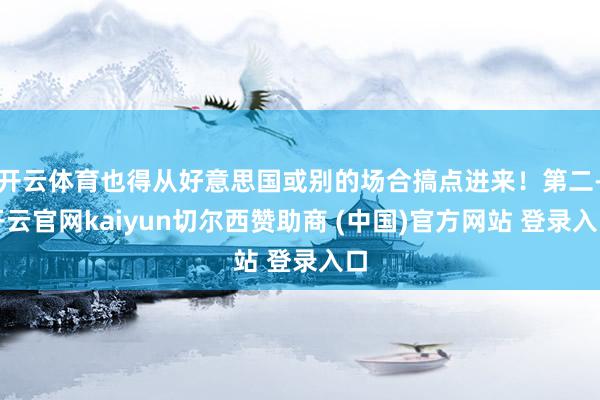 开云体育也得从好意思国或别的场合搞点进来！第二-开云官网kaiyun切尔西赞助商 (中国)官方网站 登录入口