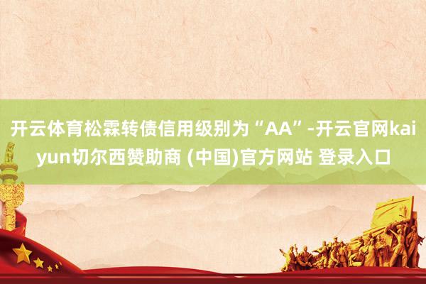 开云体育松霖转债信用级别为“AA”-开云官网kaiyun切尔西赞助商 (中国)官方网站 登录入口