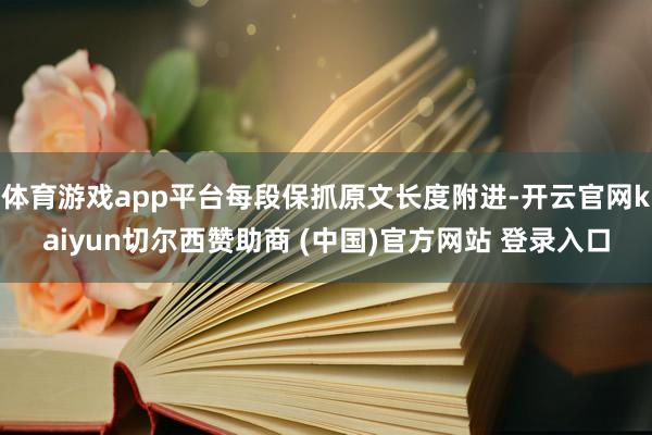 体育游戏app平台每段保抓原文长度附进-开云官网kaiyun切尔西赞助商 (中国)官方网站 登录入口