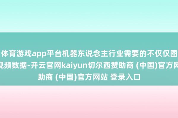 体育游戏app平台机器东说念主行业需要的不仅仅图像、文本和视频数据-开云官网kaiyun切尔西赞助商 (中国)官方网站 登录入口