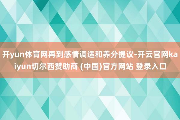 开yun体育网再到感情调适和养分提议-开云官网kaiyun切尔西赞助商 (中国)官方网站 登录入口