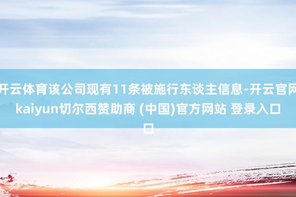开云体育该公司现有11条被施行东谈主信息-开云官网kaiyun切尔西赞助商 (中国)官方网站 登录入口