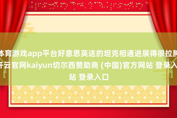 体育游戏app平台好意思英送的坦克相通进展得很拉胯-开云官网kaiyun切尔西赞助商 (中国)官方网站 登录入口