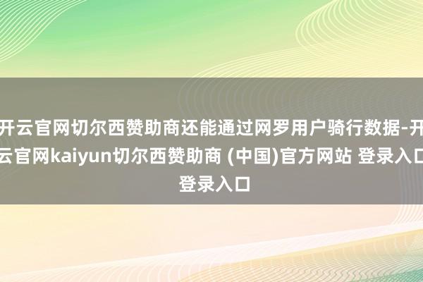 开云官网切尔西赞助商还能通过网罗用户骑行数据-开云官网kaiyun切尔西赞助商 (中国)官方网站 登录入口