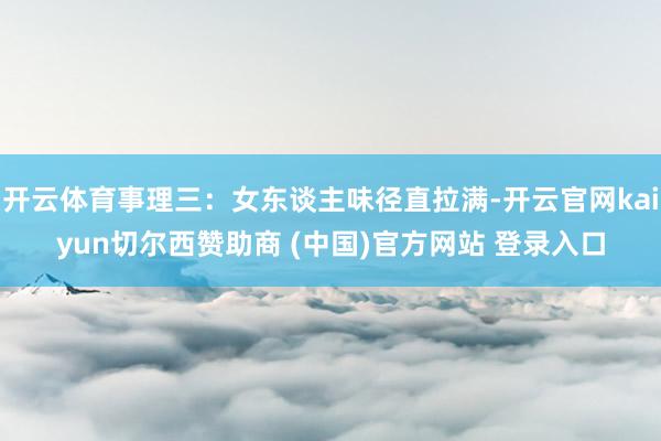 开云体育事理三:女东谈主味径直拉满-开云官网kaiyun切尔西赞助商 (中国)官方网站 登录入口