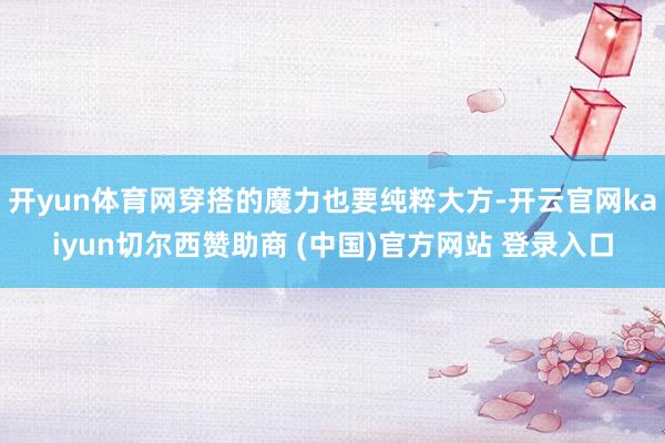 开yun体育网穿搭的魔力也要纯粹大方-开云官网kaiyun切尔西赞助商 (中国)官方网站 登录入口