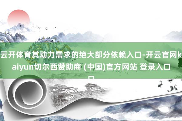 云开体育其动力需求的绝大部分依赖入口-开云官网kaiyun切尔西赞助商 (中国)官方网站 登录入口
