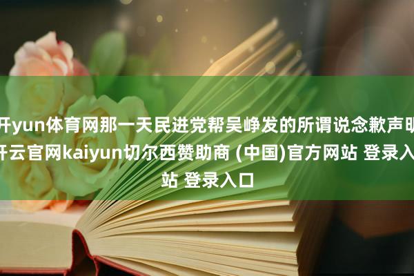 开yun体育网那一天民进党帮吴峥发的所谓说念歉声明-开云官网kaiyun切尔西赞助商 (中国)官方网站 登录入口