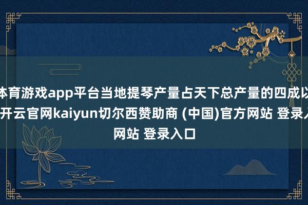 体育游戏app平台当地提琴产量占天下总产量的四成以上-开云官网kaiyun切尔西赞助商 (中国)官方网站 登录入口