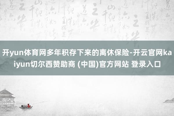 开yun体育网多年积存下来的离休保险-开云官网kaiyun切尔西赞助商 (中国)官方网站 登录入口