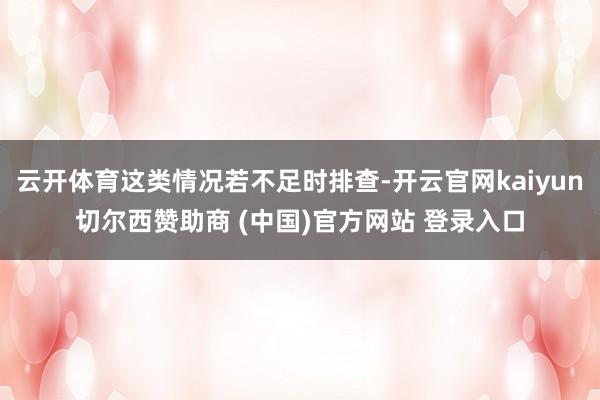 云开体育这类情况若不足时排查-开云官网kaiyun切尔西赞助商 (中国)官方网站 登录入口