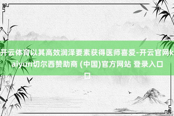 开云体育以其高效润泽要素获得医师喜爱-开云官网kaiyun切尔西赞助商 (中国)官方网站 登录入口