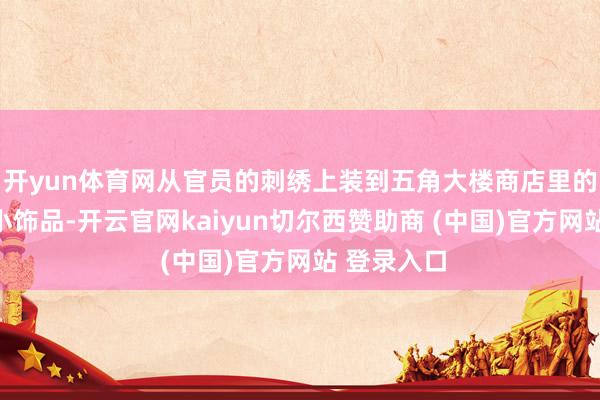 开yun体育网从官员的刺绣上装到五角大楼商店里的钥匙链和小饰品-开云官网kaiyun切尔西赞助商 (中国)官方网站 登录入口