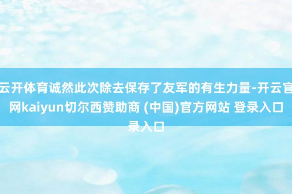 云开体育诚然此次除去保存了友军的有生力量-开云官网kaiyun切尔西赞助商 (中国)官方网站 登录入口