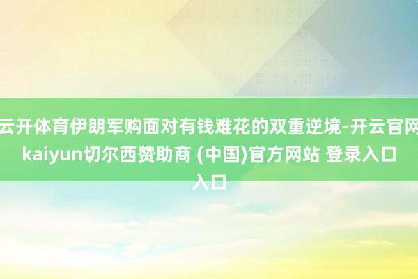 云开体育伊朗军购面对有钱难花的双重逆境-开云官网kaiyun切尔西赞助商 (中国)官方网站 登录入口