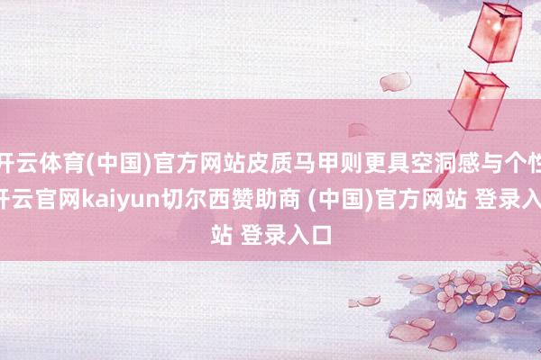开云体育(中国)官方网站皮质马甲则更具空洞感与个性-开云官网kaiyun切尔西赞助商 (中国)官方网站 登录入口