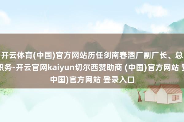 开云体育(中国)官方网站历任剑南春酒厂副厂长、总司理等职务-开云官网kaiyun切尔西赞助商 (中国)官方网站 登录入口