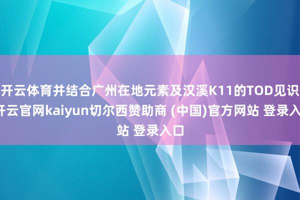 开云体育并结合广州在地元素及汉溪K11的TOD见识-开云官网kaiyun切尔西赞助商 (中国)官方网站 登录入口