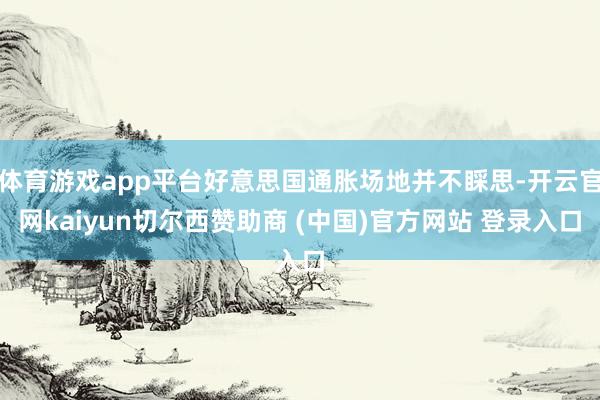 体育游戏app平台好意思国通胀场地并不睬思-开云官网kaiyun切尔西赞助商 (中国)官方网站 登录入口