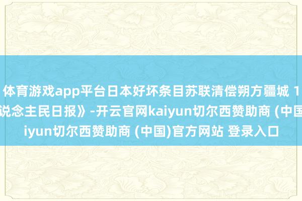 体育游戏app平台日本好坏条目苏联清偿朔方疆城 1975年9月22日《东说念主民日报》-开云官网kaiyun切尔西赞助商 (中国)官方网站 登录入口